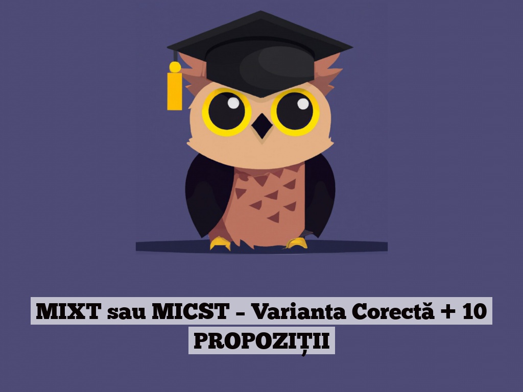 MIXT sau MICST – Varianta Corectă + 10 PROPOZIȚII