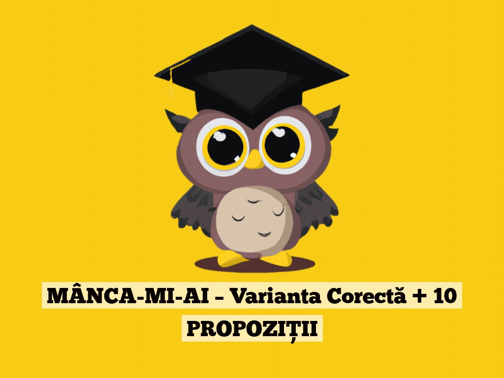 MÂNCA-MI-AI – Varianta Corectă + 10 PROPOZIȚII