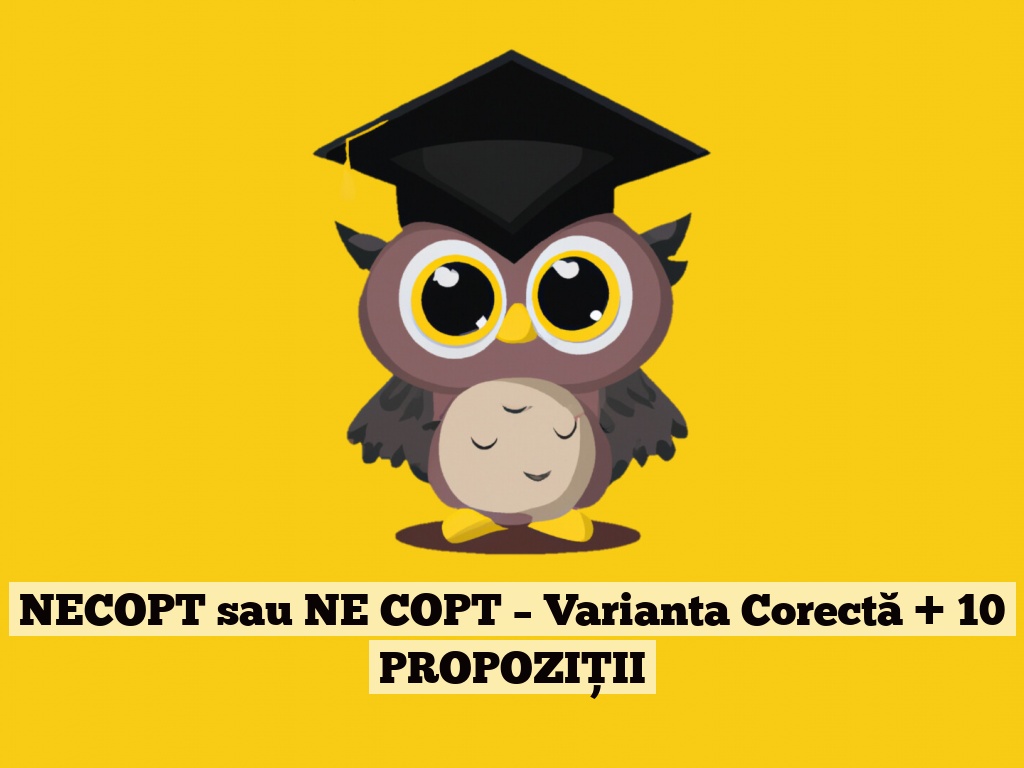 NECOPT sau NE COPT – Varianta Corectă + 10 PROPOZIȚII