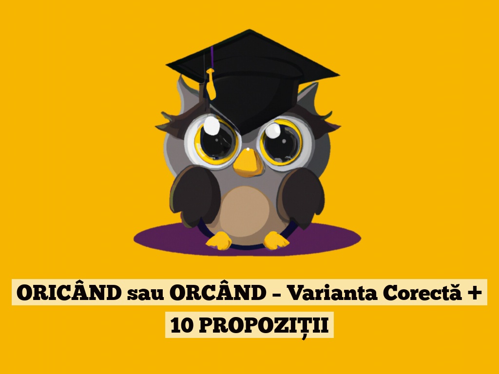 ORICÂND sau ORCÂND – Varianta Corectă + 10 PROPOZIȚII