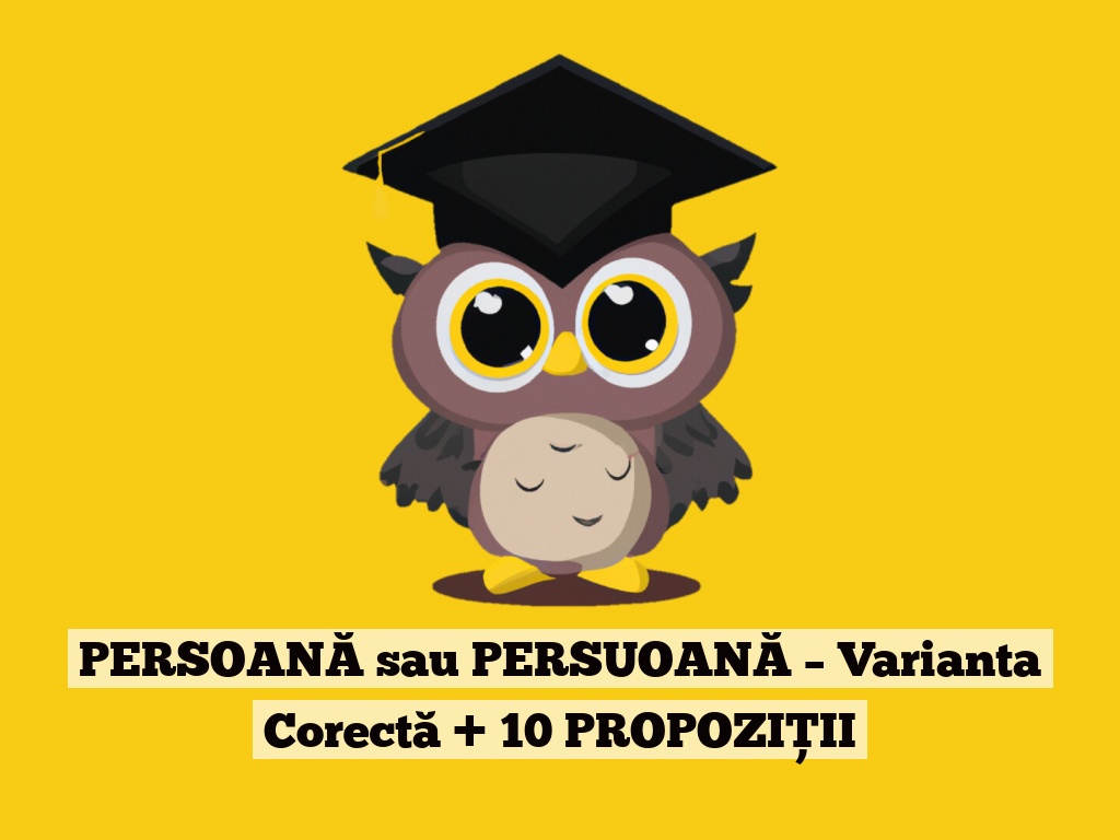 PERSOANĂ sau PERSUOANĂ – Varianta Corectă + 10 PROPOZIȚII