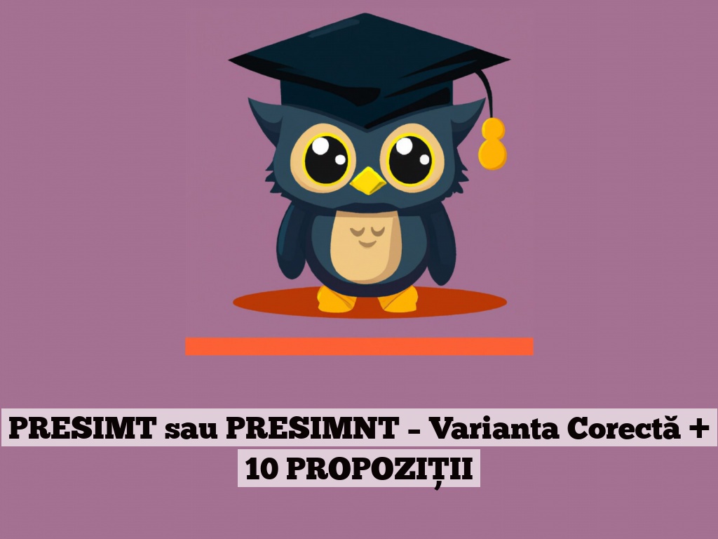 PRESIMT sau PRESIMNT – Varianta Corectă + 10 PROPOZIȚII