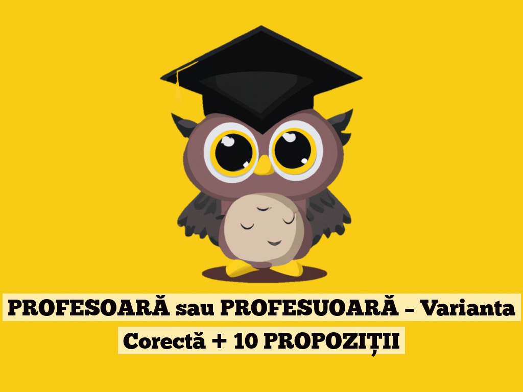 PROFESOARĂ sau PROFESUOARĂ – Varianta Corectă + 10 PROPOZIȚII