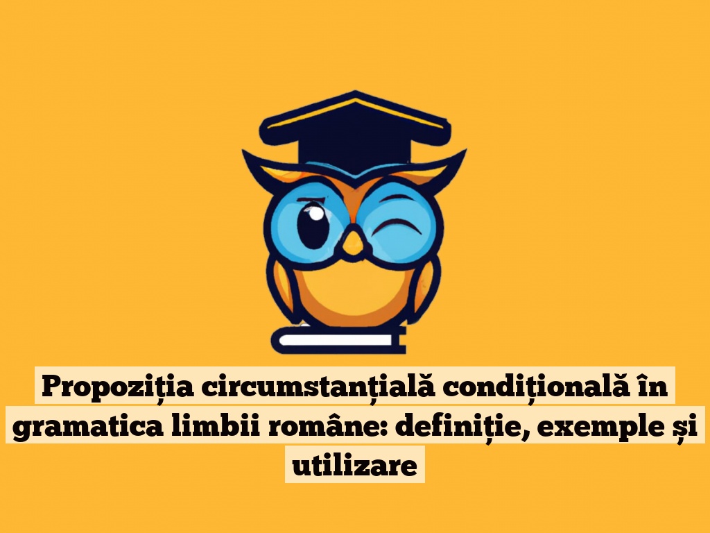 Propoziția circumstanțială condițională în gramatica limbii române: definiție, exemple și utilizare