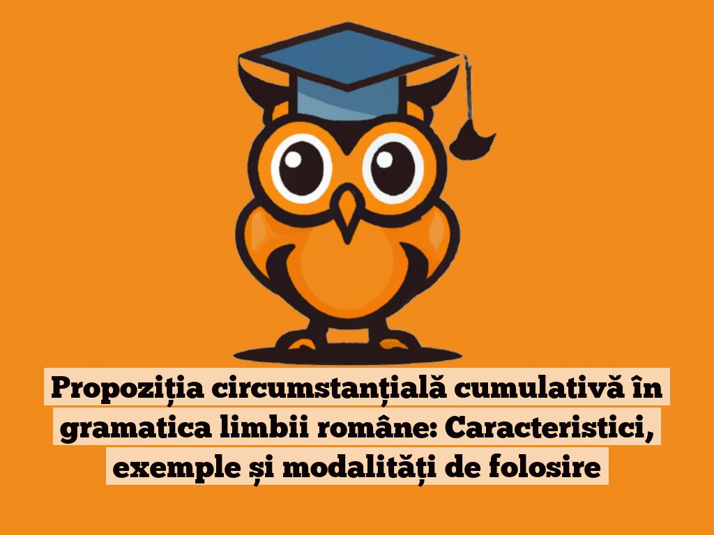 Propoziția circumstanțială cumulativă în gramatica limbii române: Caracteristici, exemple și modalități de folosire