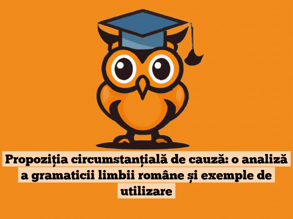 Propoziția circumstanțială de cauză: o analiză a gramaticii limbii române și exemple de utilizare