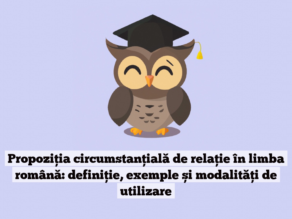 Propoziția circumstanțială de relație în limba română: definiție, exemple și modalități de utilizare