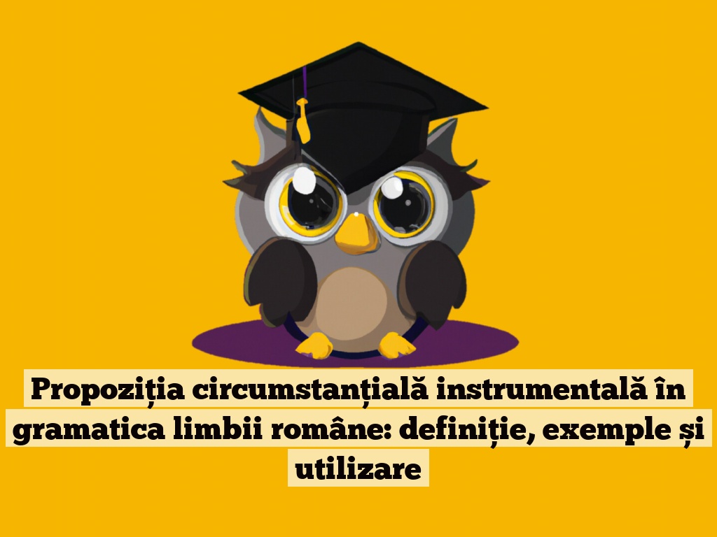 Propoziția circumstanțială instrumentală în gramatica limbii române: definiție, exemple și utilizare