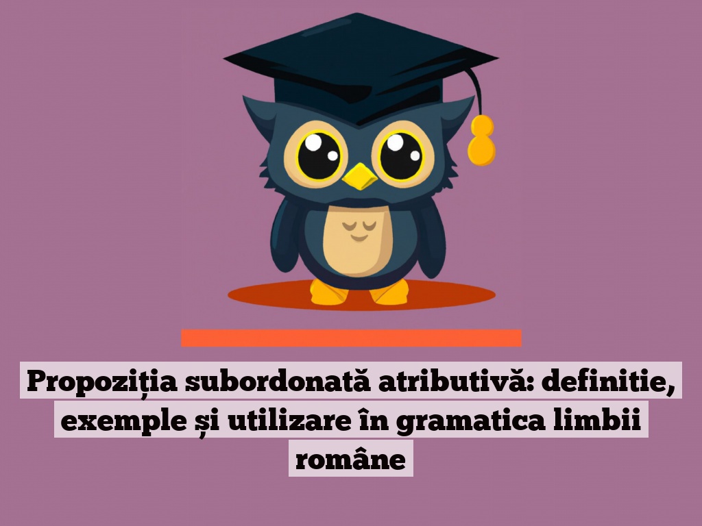 Propoziția subordonată atributivă: definitie, exemple și utilizare în gramatica limbii române