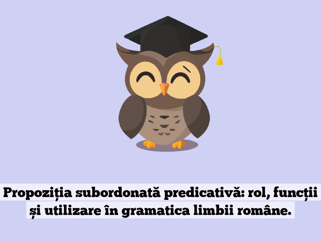 Propoziția subordonată predicativă: rol, funcții și utilizare în gramatica limbii române.