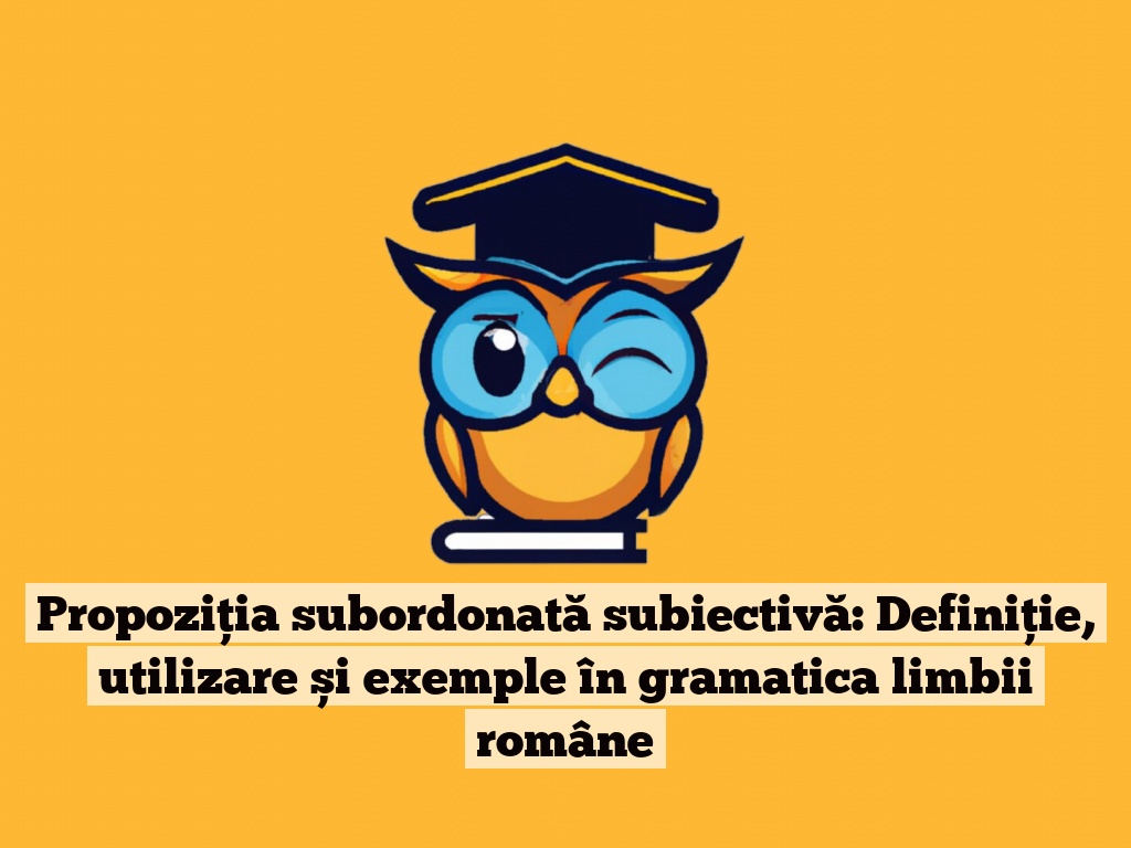 Propoziția subordonată subiectivă: Definiție, utilizare și exemple în gramatica limbii române