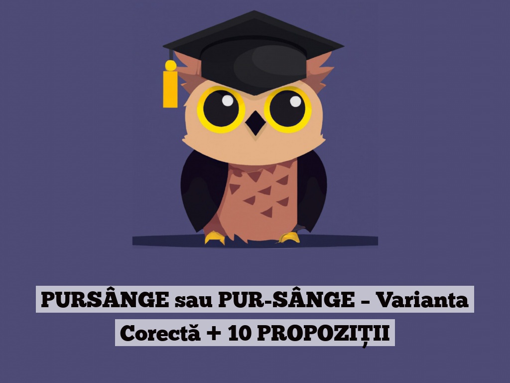 PURSÂNGE sau PUR-SÂNGE – Varianta Corectă + 10 PROPOZIȚII