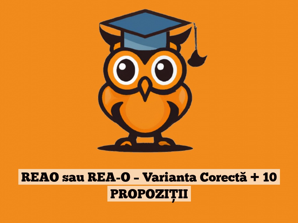 REAO sau REA-O – Varianta Corectă + 10 PROPOZIȚII