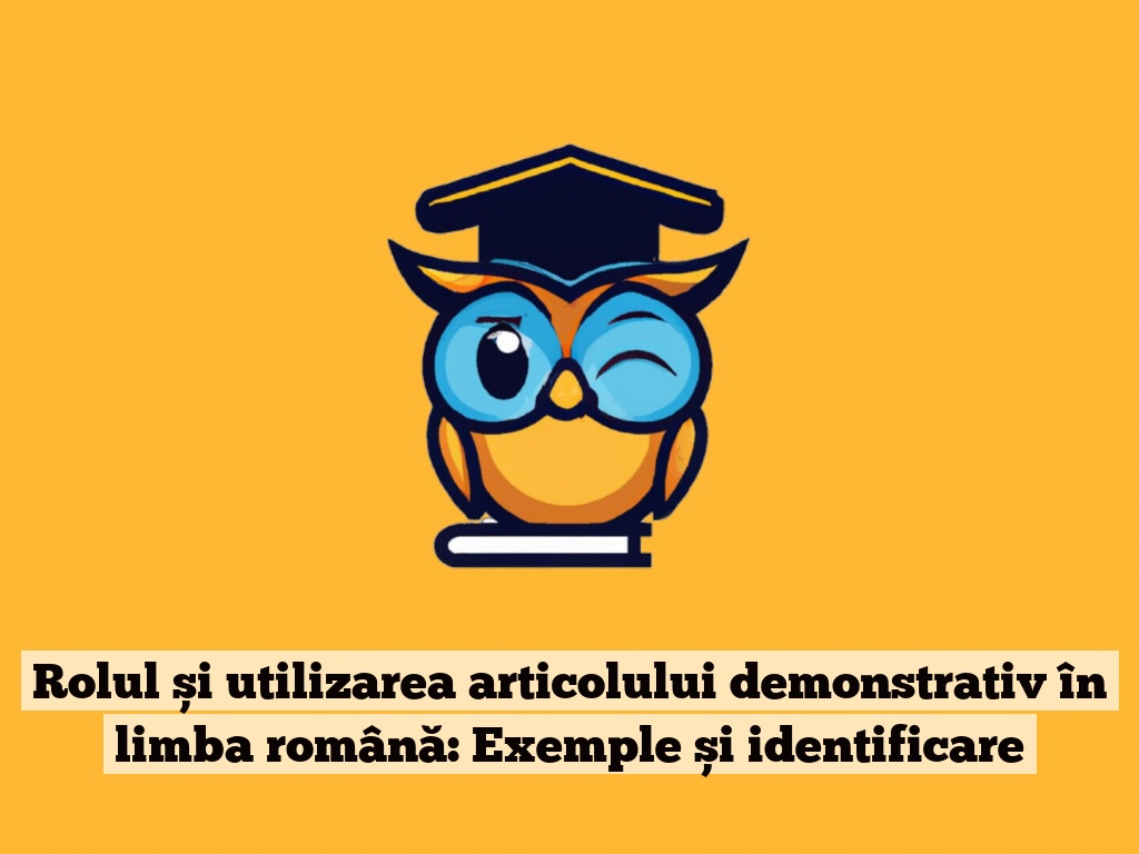 Rolul și utilizarea articolului demonstrativ în limba română: Exemple și identificare