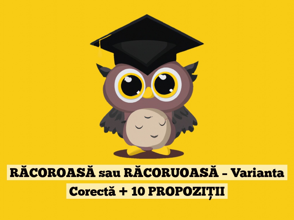 RĂCOROASĂ sau RĂCORUOASĂ – Varianta Corectă + 10 PROPOZIȚII