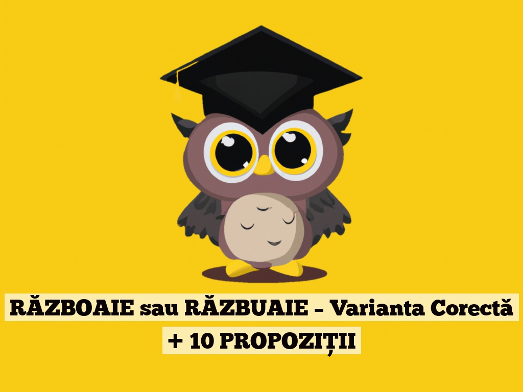 RĂZBOAIE sau RĂZBUAIE – Varianta Corectă + 10 PROPOZIȚII