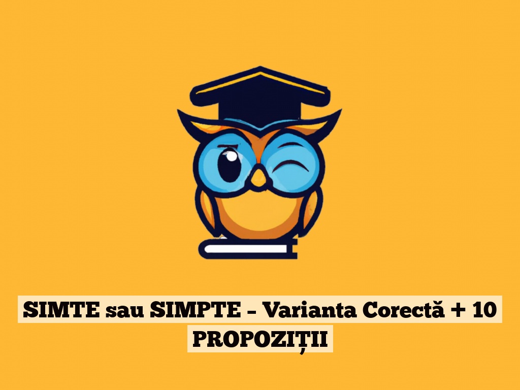 SIMTE sau SIMPTE – Varianta Corectă + 10 PROPOZIȚII