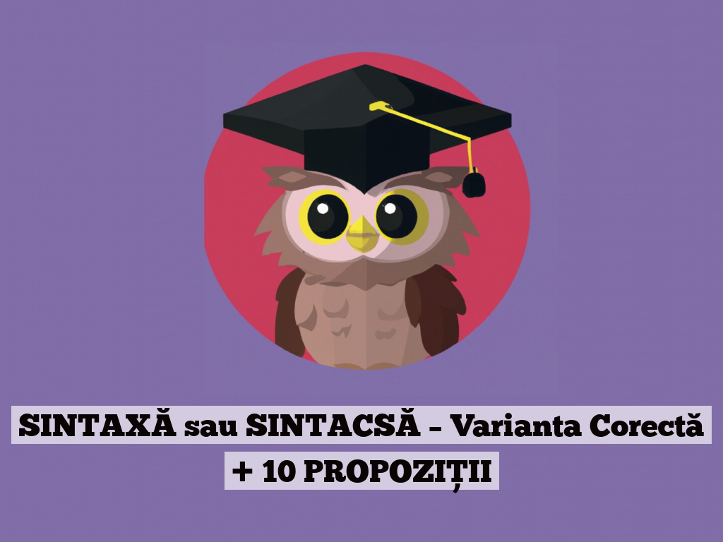 SINTAXĂ sau SINTACSĂ – Varianta Corectă + 10 PROPOZIȚII