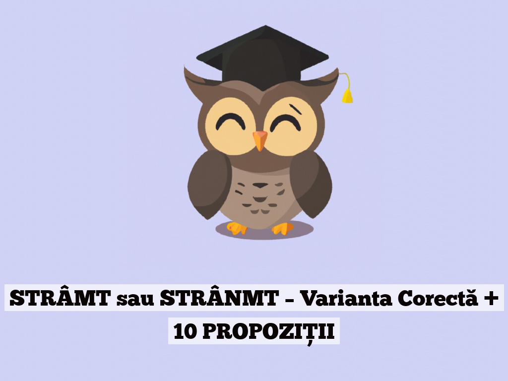 STRÂMT sau STRÂNMT – Varianta Corectă + 10 PROPOZIȚII