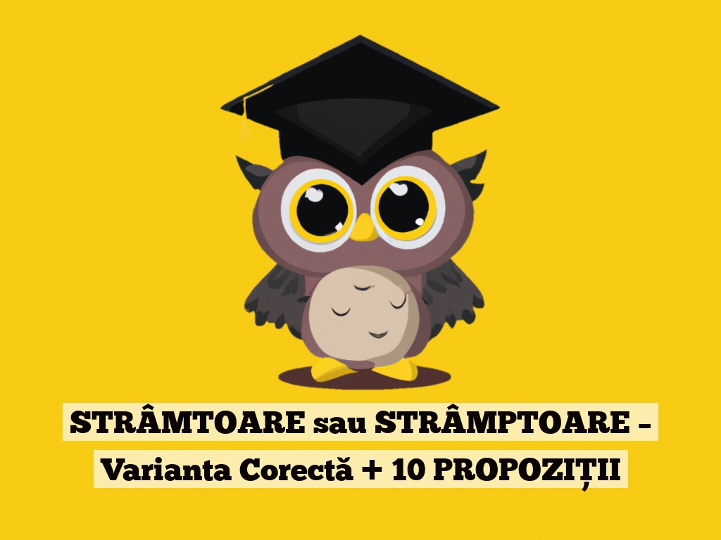 STRÂMTOARE sau STRÂMPTOARE – Varianta Corectă + 10 PROPOZIȚII