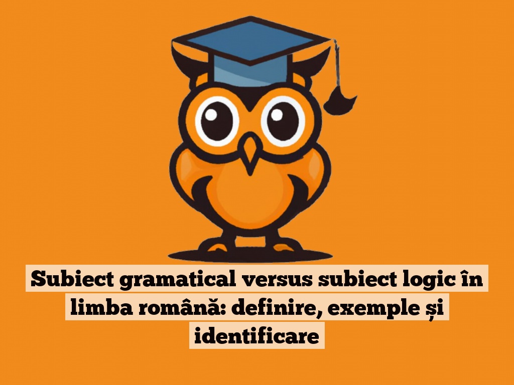 Subiect gramatical versus subiect logic în limba română: definire, exemple și identificare