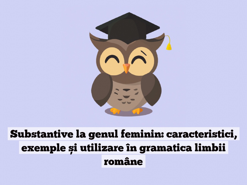 Substantive la genul feminin: caracteristici, exemple și utilizare în gramatica limbii române