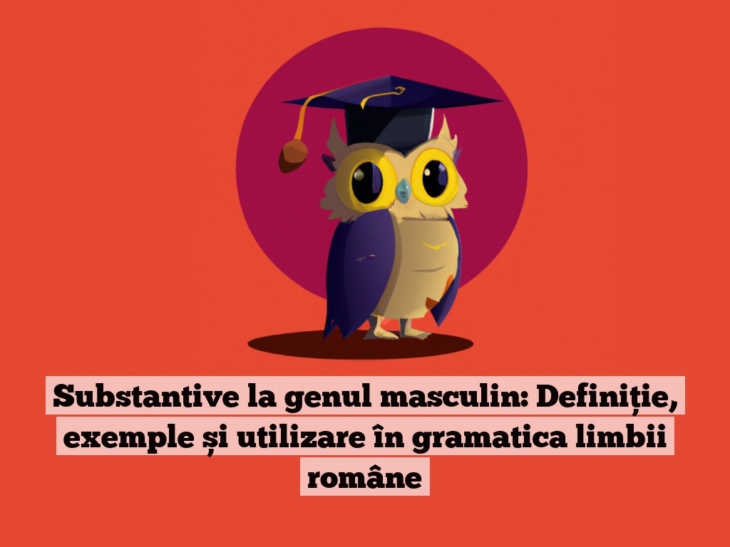 Substantive la genul masculin: Definiție, exemple și utilizare în gramatica limbii române