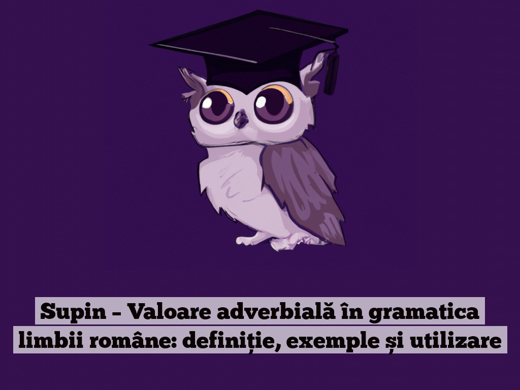 Supin – Valoare adverbială în gramatica limbii române: definiție, exemple și utilizare