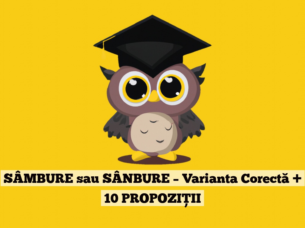 SÂMBURE sau SÂNBURE – Varianta Corectă + 10 PROPOZIȚII