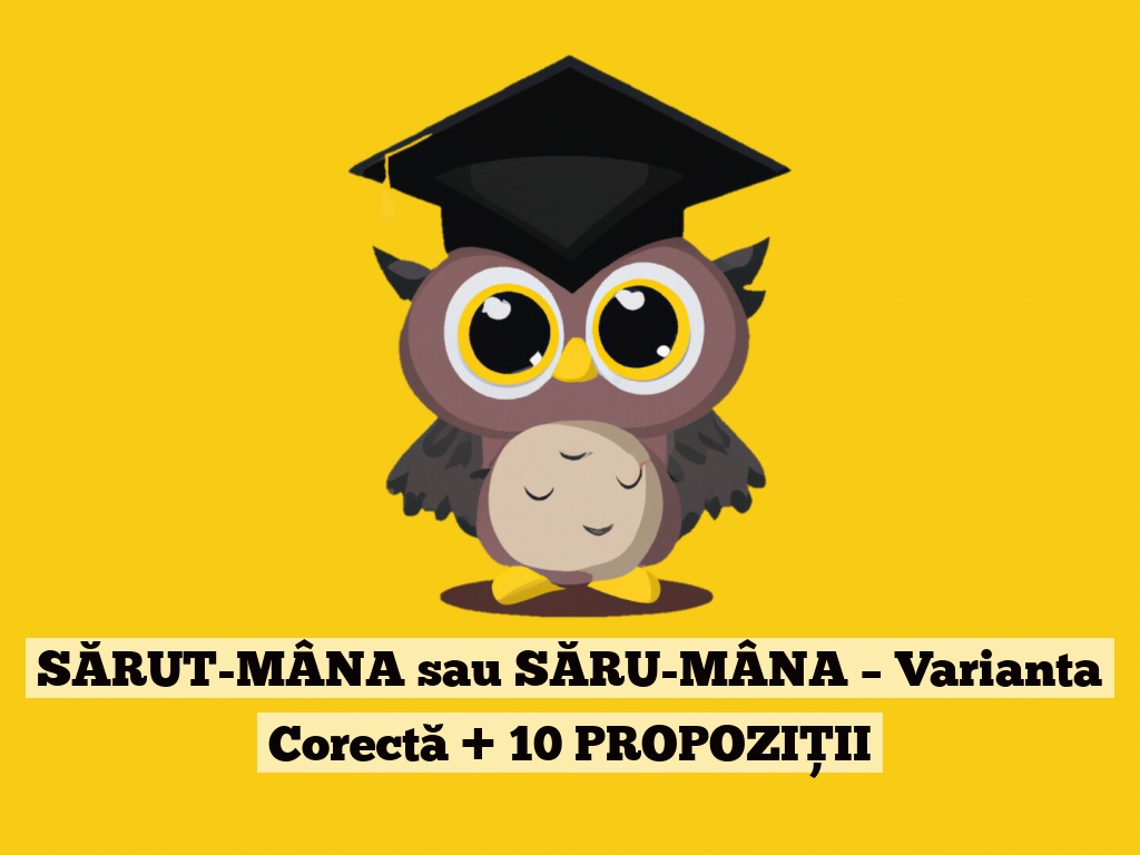 SĂRUT-MÂNA sau SĂRU-MÂNA – Varianta Corectă + 10 PROPOZIȚII