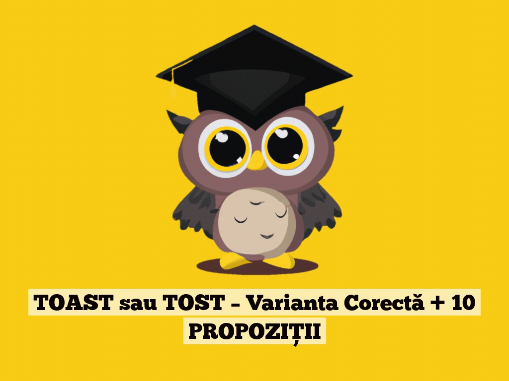 TOAST sau TOST – Varianta Corectă + 10 PROPOZIȚII