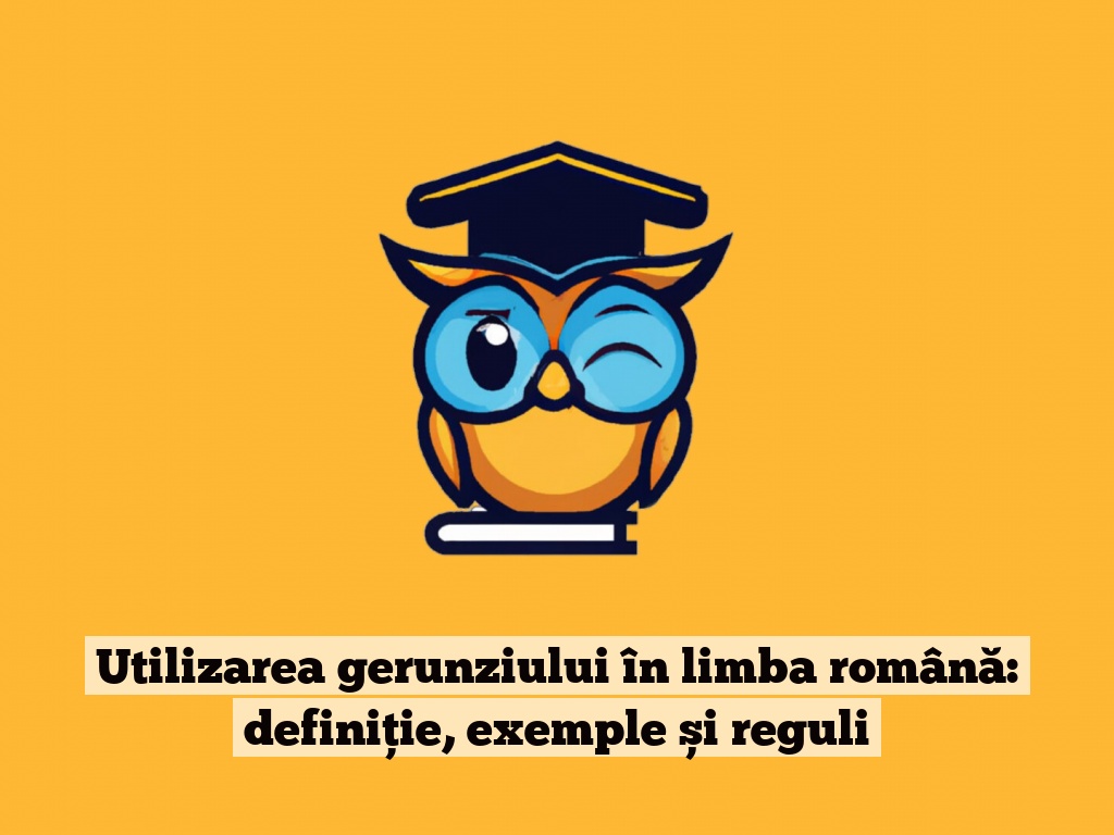 Utilizarea gerunziului în limba română: definiție, exemple și reguli