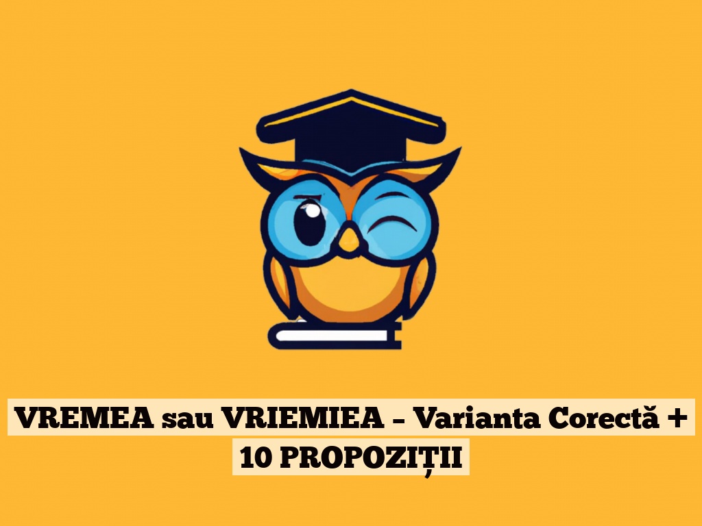 VREMEA sau VRIEMIEA – Varianta Corectă + 10 PROPOZIȚII