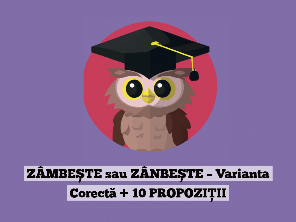 ZÂMBEȘTE sau ZÂNBEȘTE – Varianta Corectă + 10 PROPOZIȚII