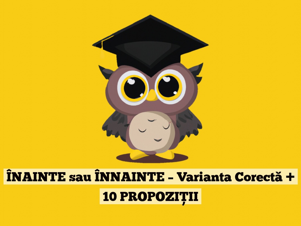 ÎNAINTE sau ÎNNAINTE – Varianta Corectă + 10 PROPOZIȚII