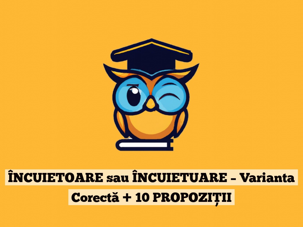 ÎNCUIETOARE sau ÎNCUIETUARE – Varianta Corectă + 10 PROPOZIȚII