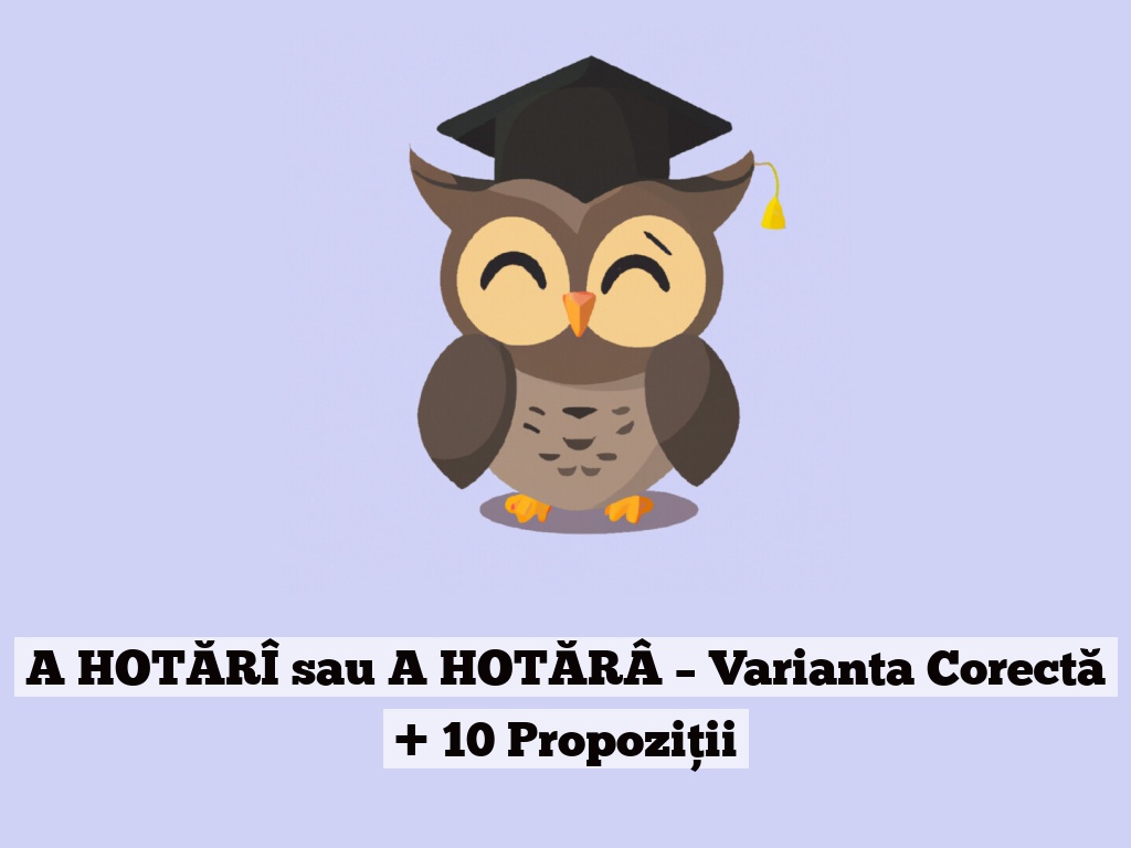 A HOTĂRÎ sau A HOTĂRÂ – Varianta Corectă + 10 Propoziții