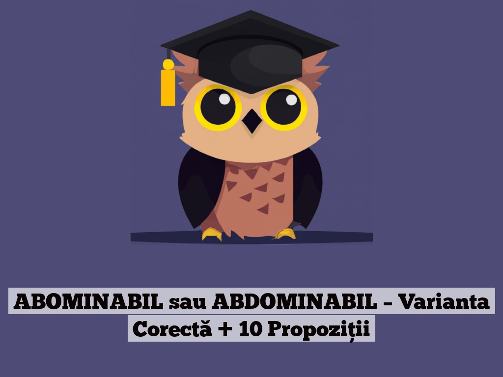 ABOMINABIL sau ABDOMINABIL – Varianta Corectă + 10 Propoziții