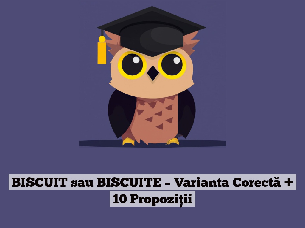 BISCUIT sau BISCUITE – Varianta Corectă + 10 Propoziții