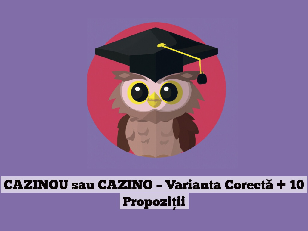 CAZINOU sau CAZINO – Varianta Corectă + 10 Propoziții