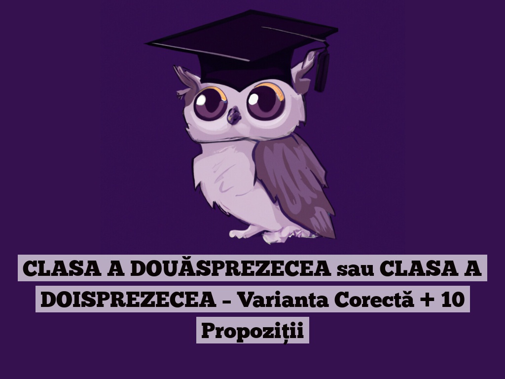 CLASA A DOUĂSPREZECEA sau CLASA A DOISPREZECEA – Varianta Corectă + 10 Propoziții