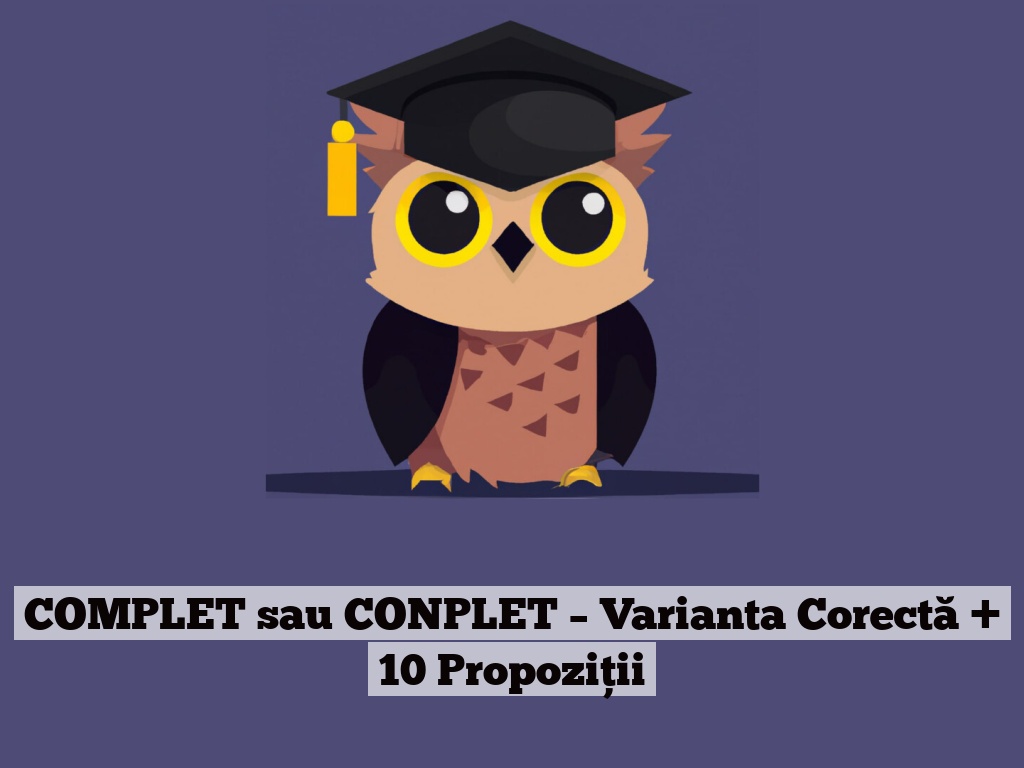 COMPLET sau CONPLET – Varianta Corectă + 10 Propoziții