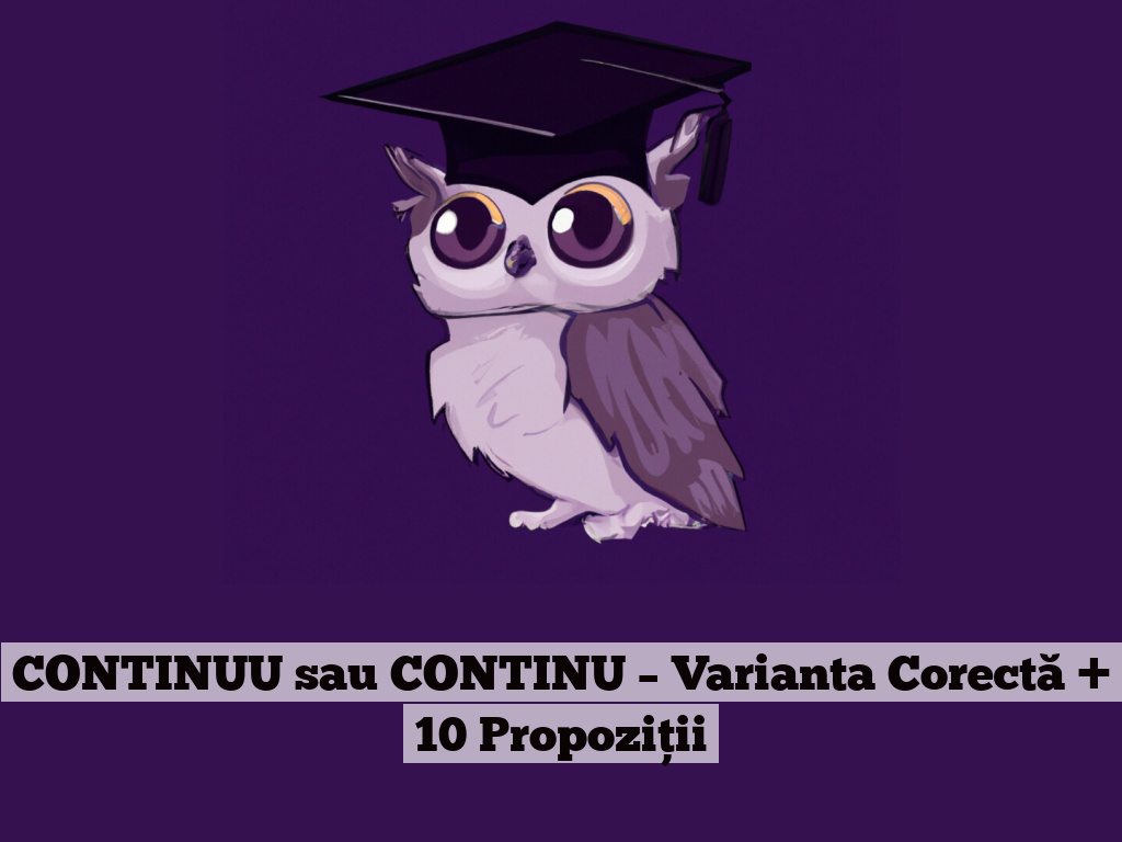 CONTINUU sau CONTINU – Varianta Corectă + 10 Propoziții