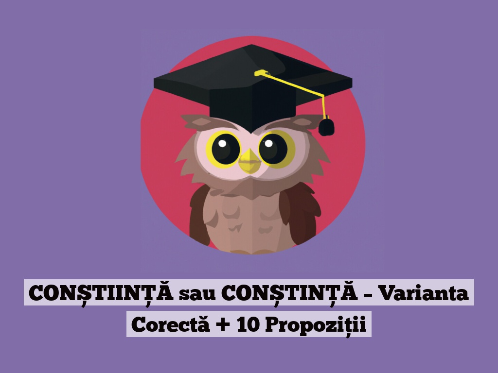 CONȘTIINȚĂ sau CONȘTINȚĂ – Varianta Corectă + 10 Propoziții