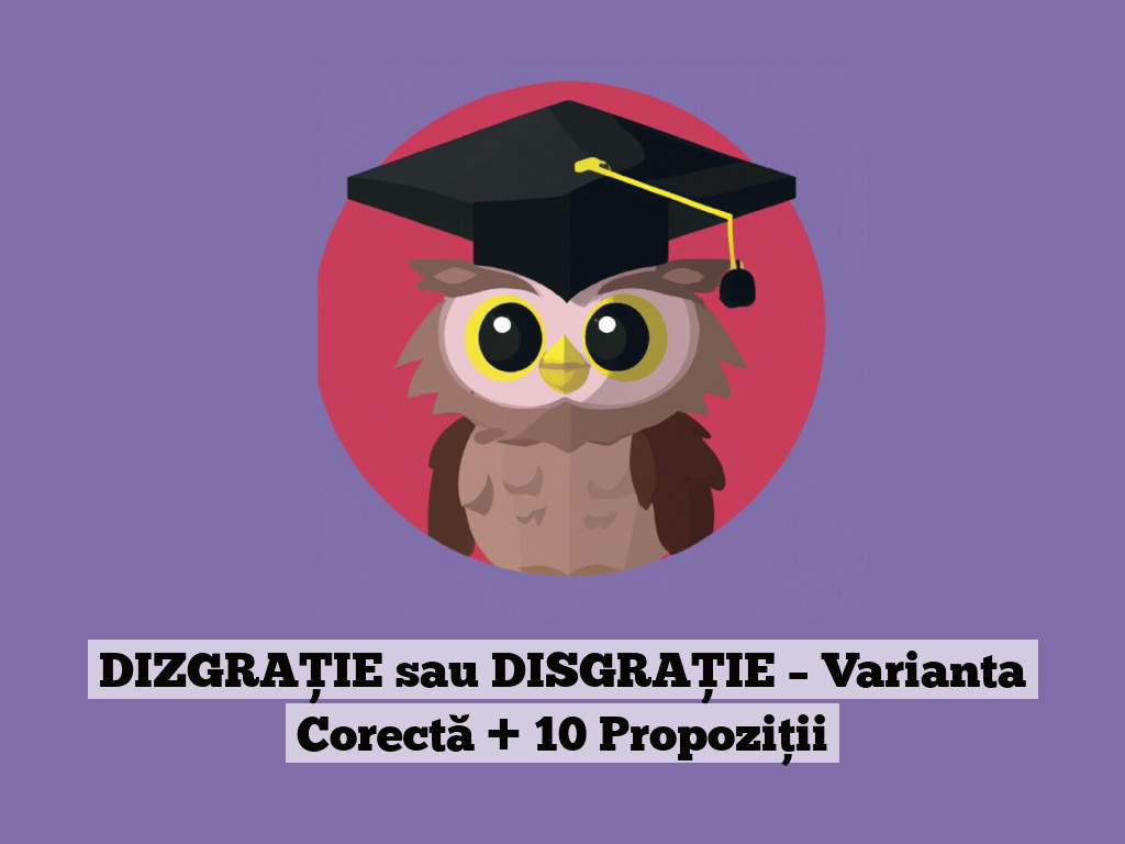 DIZGRAȚIE sau DISGRAȚIE – Varianta Corectă + 10 Propoziții