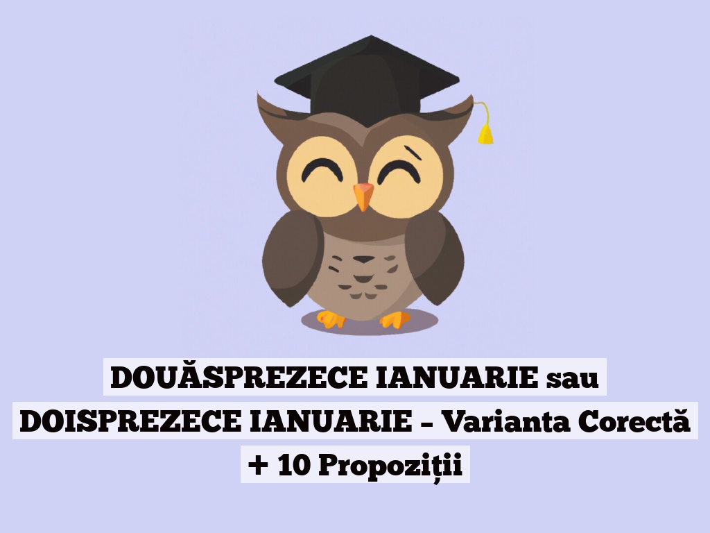 DOUĂSPREZECE IANUARIE sau DOISPREZECE IANUARIE – Varianta Corectă + 10 Propoziții