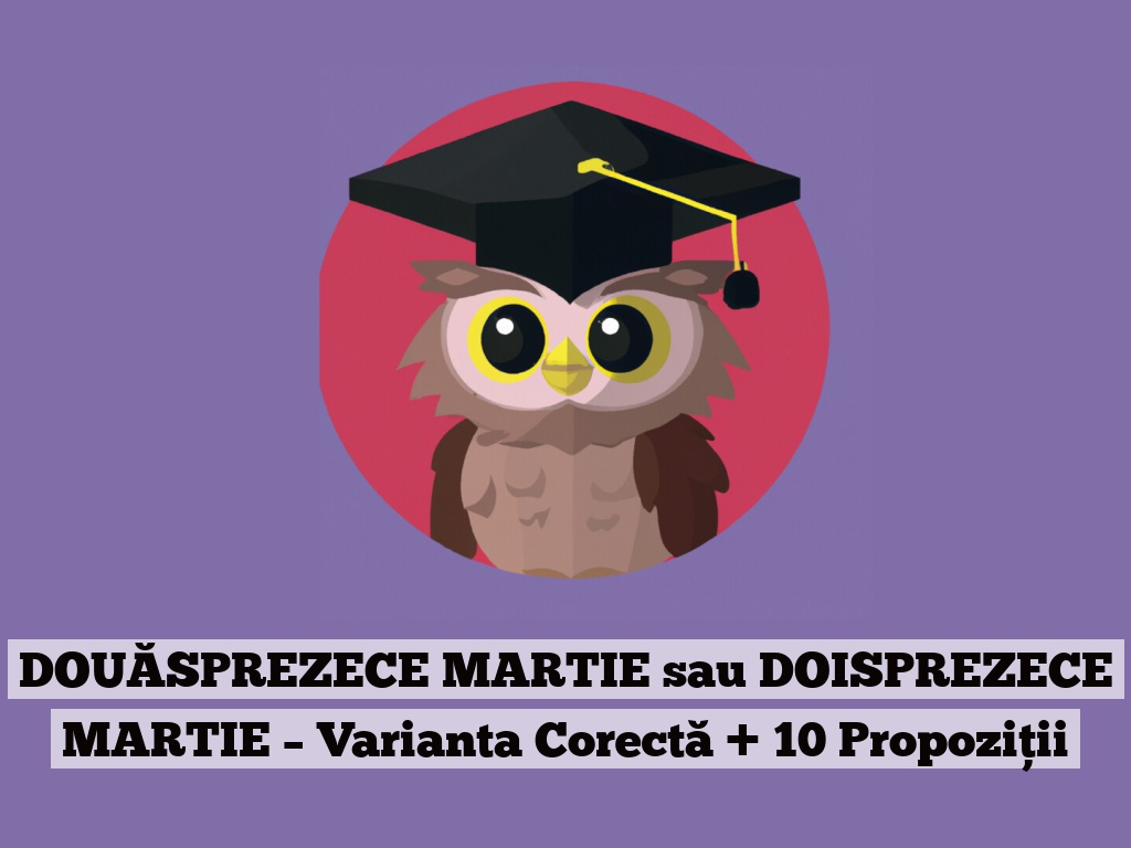 DOUĂSPREZECE MARTIE sau DOISPREZECE MARTIE – Varianta Corectă + 10 Propoziții