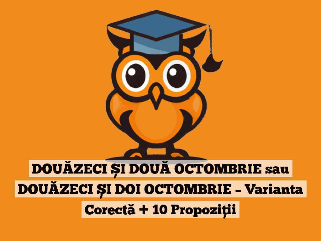 DOUĂZECI ȘI DOUĂ OCTOMBRIE sau DOUĂZECI ȘI DOI OCTOMBRIE – Varianta Corectă + 10 Propoziții