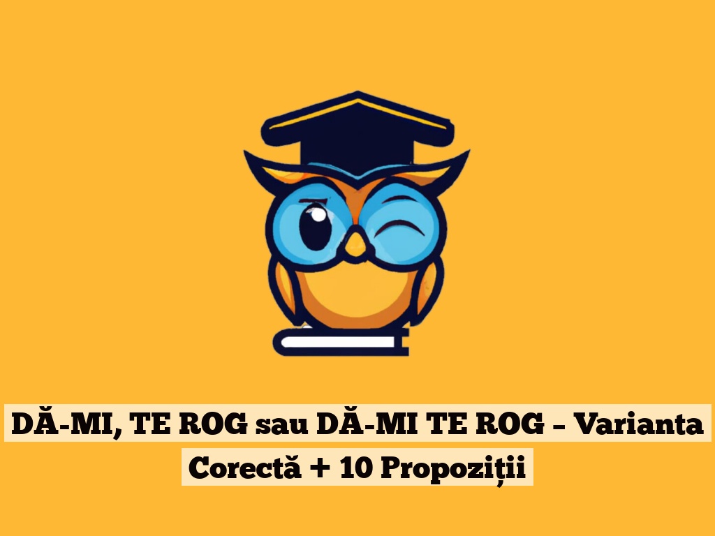 DĂ-MI, TE ROG sau DĂ-MI TE ROG – Varianta Corectă + 10 Propoziții