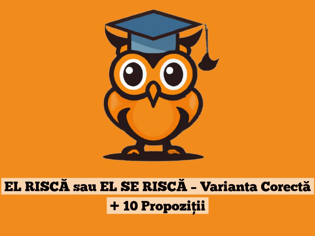 EL RISCĂ sau EL SE RISCĂ – Varianta Corectă + 10 Propoziții